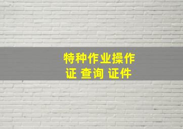 特种作业操作证 查询 证件